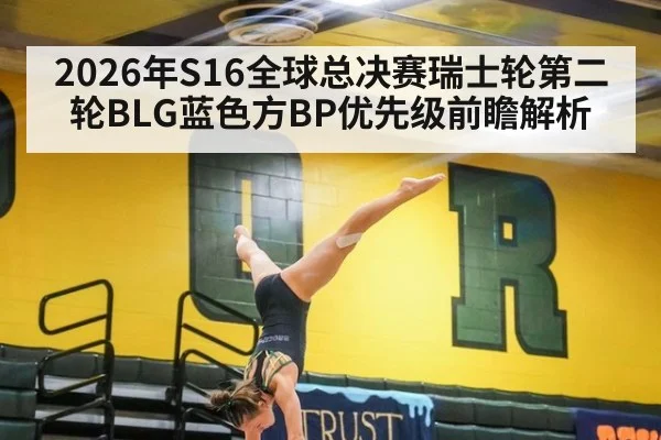 2026年S16全球总决赛瑞士轮第二轮BLG蓝色方BP优先级前瞻解析