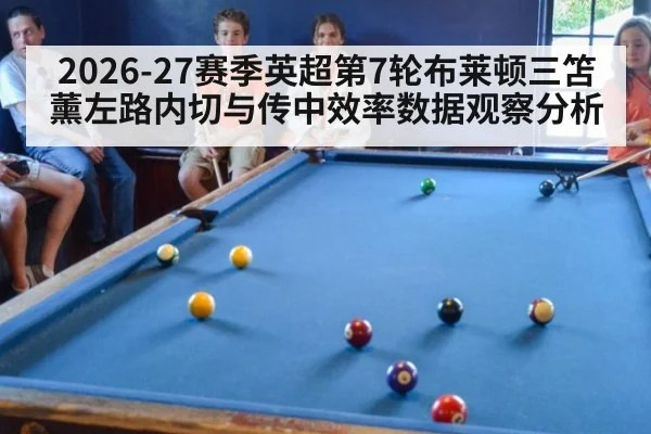 2026-27赛季英超第7轮布莱顿三笘薰左路内切与传中效率数据观察分析