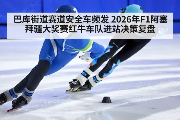 巴库街道赛道安全车频发 2026年F1阿塞拜疆大奖赛红牛车队进站决策复盘